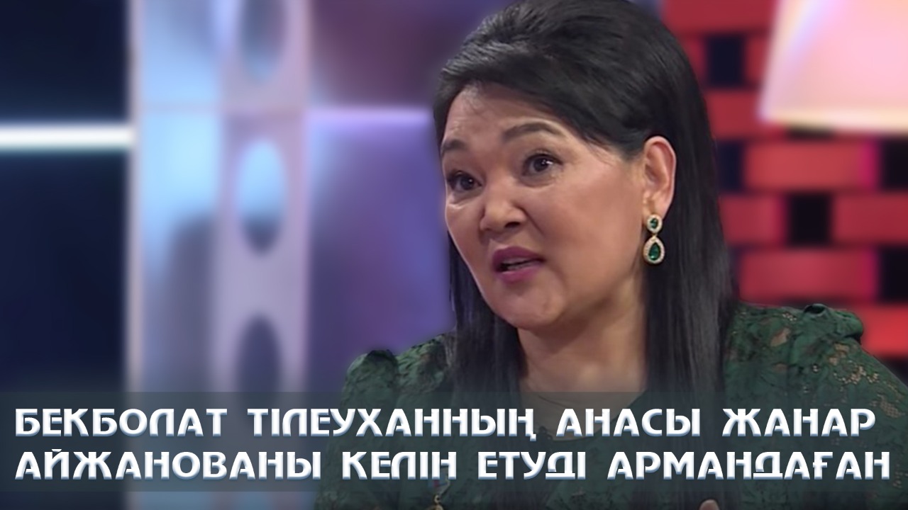 Бекболат Тілеуханның анасы Жанар Айжанованы келін етуді армандаған